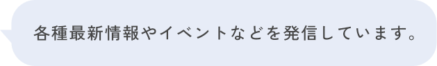 各種最新情報やイベントなどを発信しています。