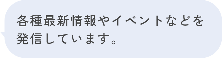 各種最新情報やイベントなどを発信しています。